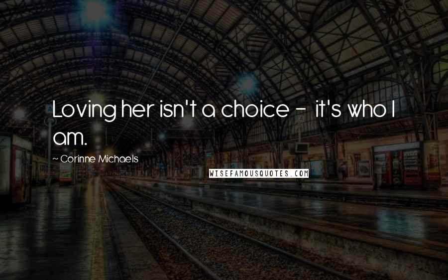 Corinne Michaels Quotes: Loving her isn't a choice - it's who I am.