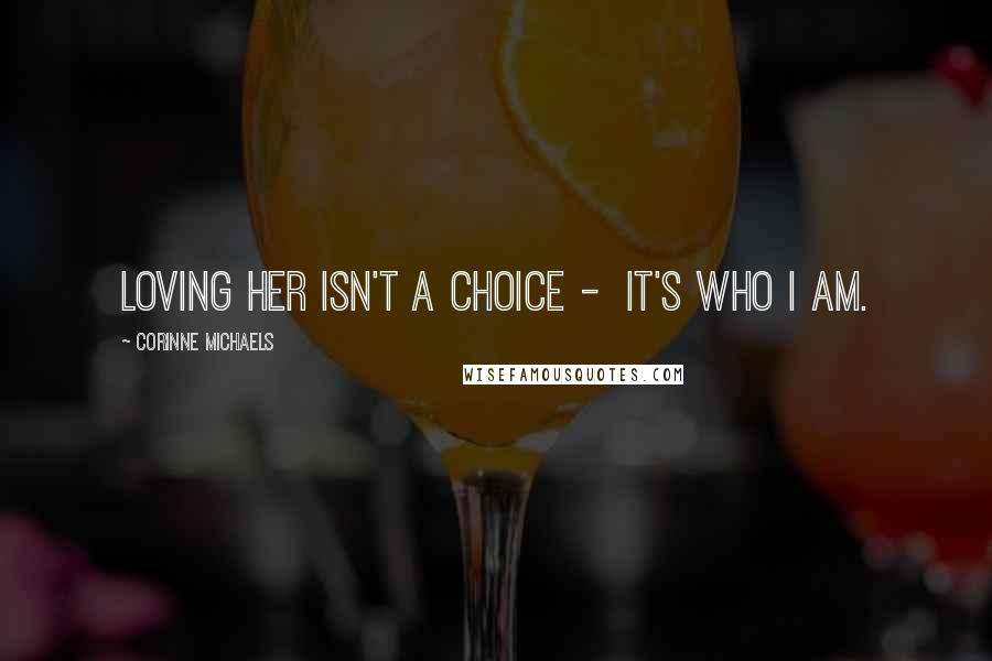 Corinne Michaels Quotes: Loving her isn't a choice - it's who I am.