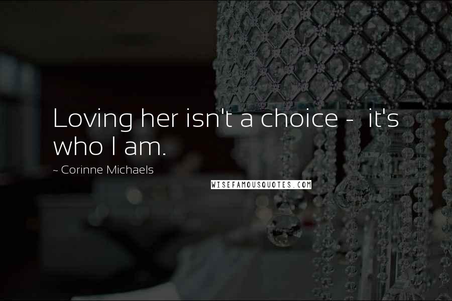 Corinne Michaels Quotes: Loving her isn't a choice - it's who I am.