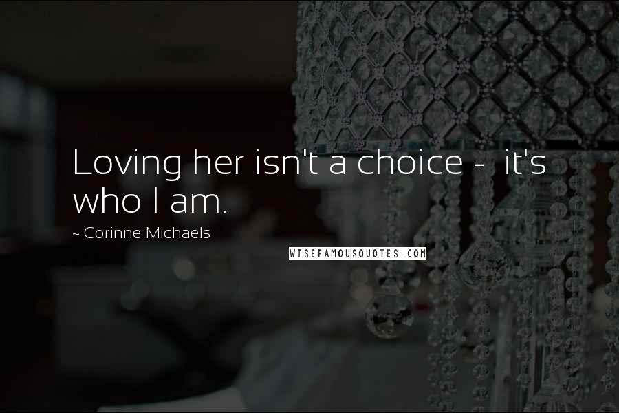 Corinne Michaels Quotes: Loving her isn't a choice -  it's who I am.