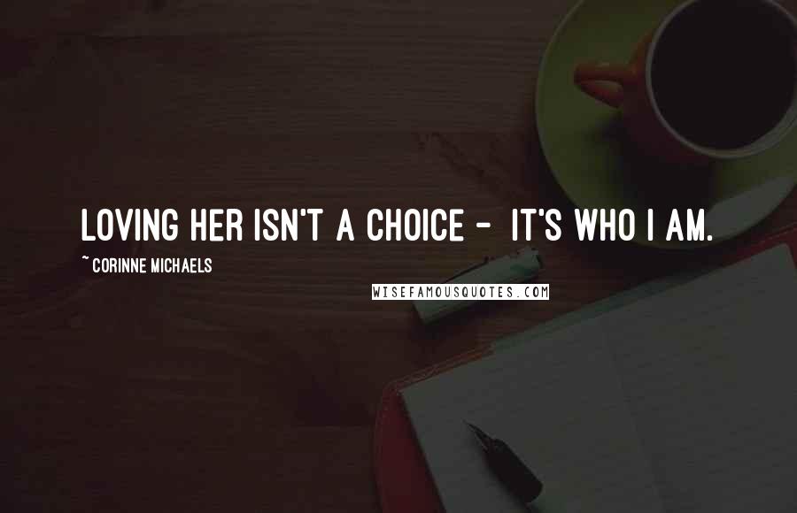 Corinne Michaels Quotes: Loving her isn't a choice - it's who I am.