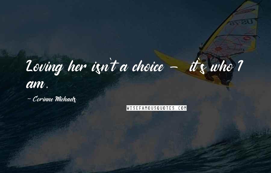 Corinne Michaels Quotes: Loving her isn't a choice -  it's who I am.