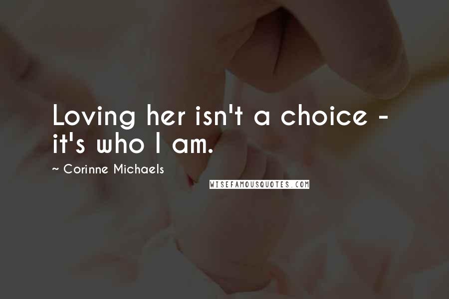 Corinne Michaels Quotes: Loving her isn't a choice - it's who I am.