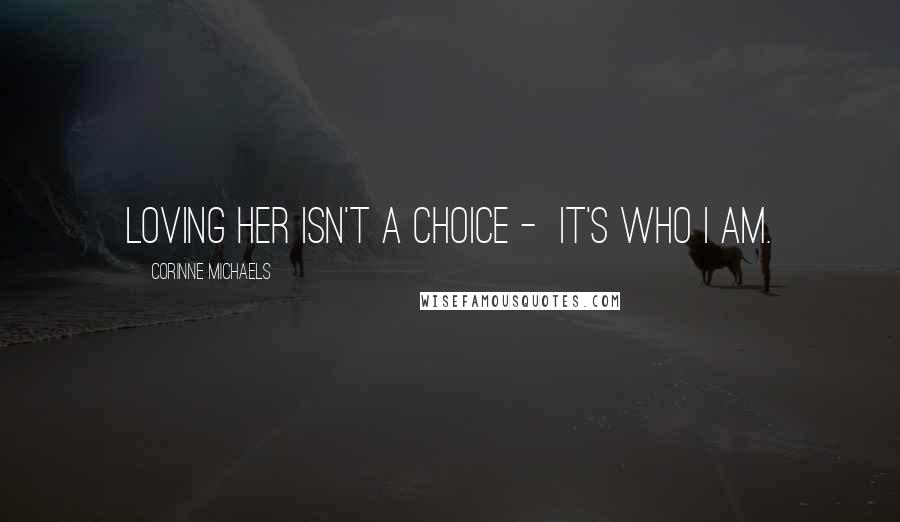 Corinne Michaels Quotes: Loving her isn't a choice -  it's who I am.