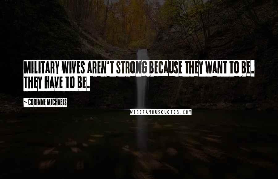 Corinne Michaels Quotes: Military wives aren't strong because they want to be. They have to be.
