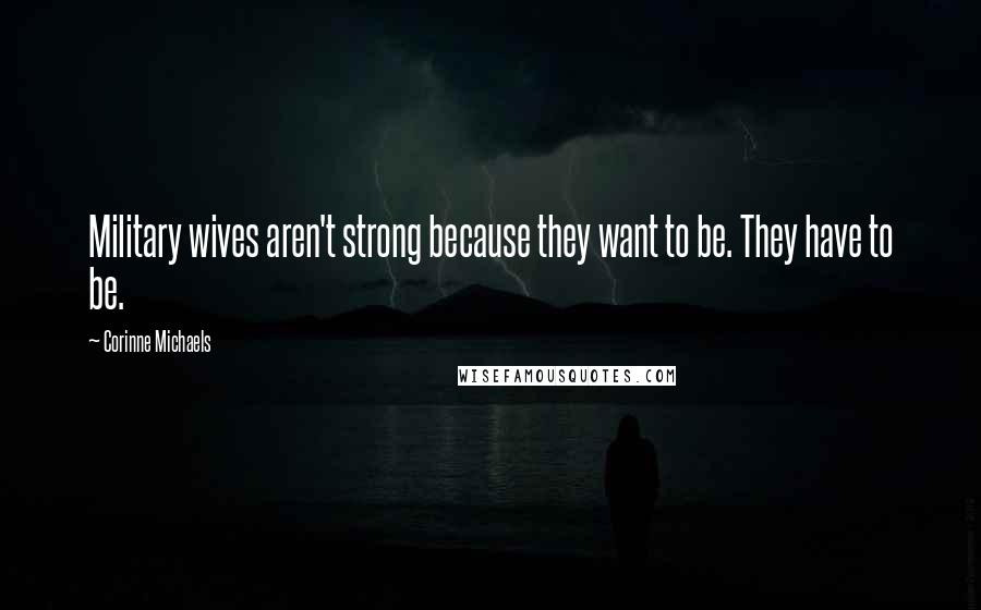 Corinne Michaels Quotes: Military wives aren't strong because they want to be. They have to be.