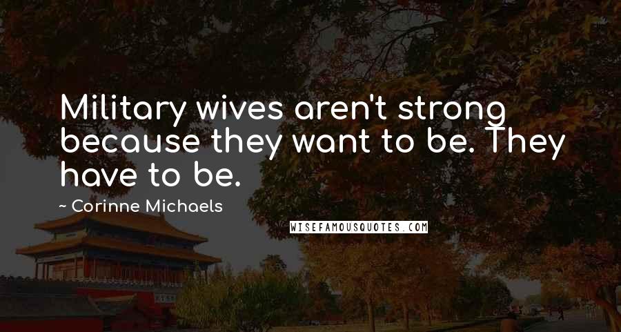 Corinne Michaels Quotes: Military wives aren't strong because they want to be. They have to be.