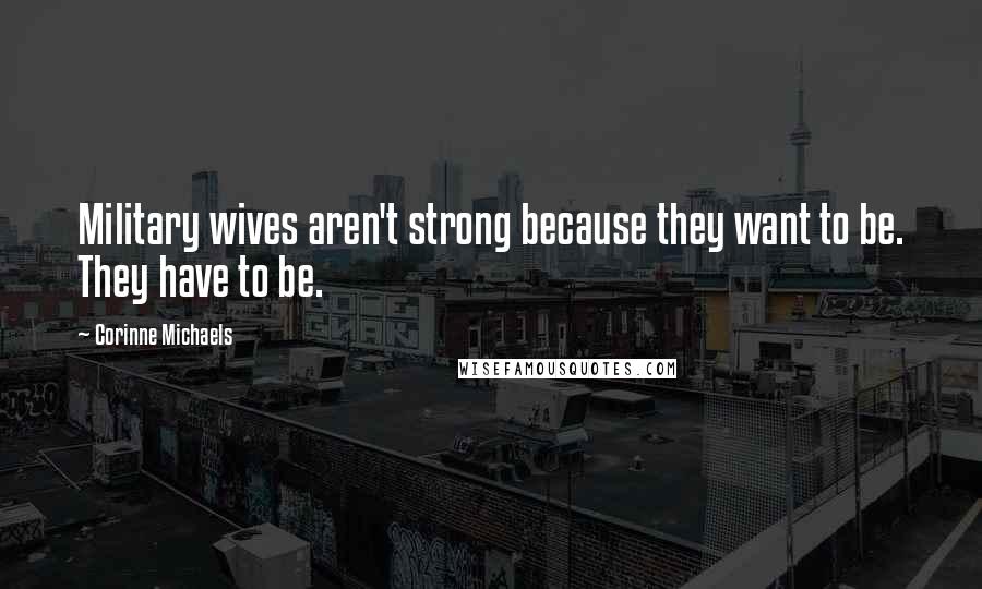 Corinne Michaels Quotes: Military wives aren't strong because they want to be. They have to be.