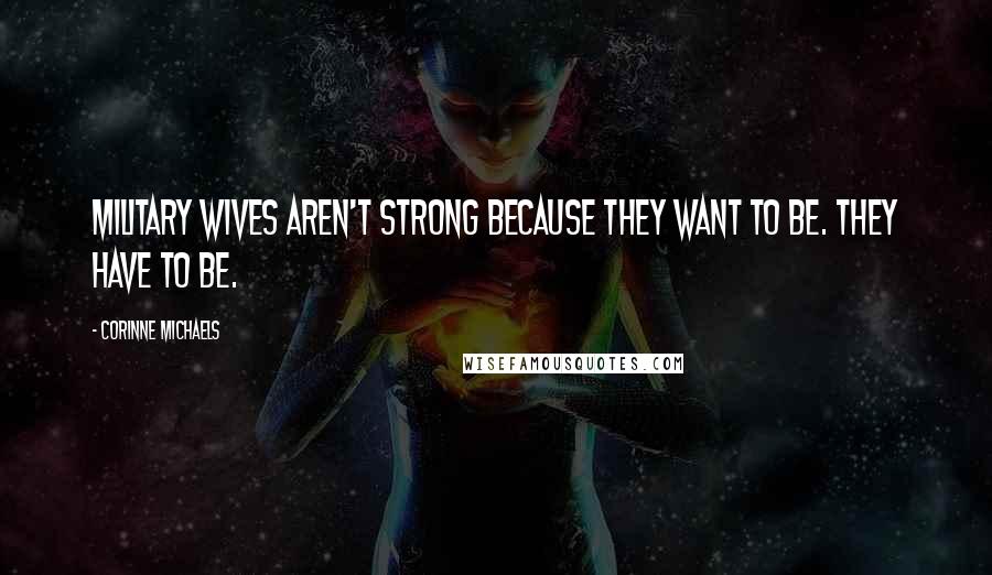 Corinne Michaels Quotes: Military wives aren't strong because they want to be. They have to be.