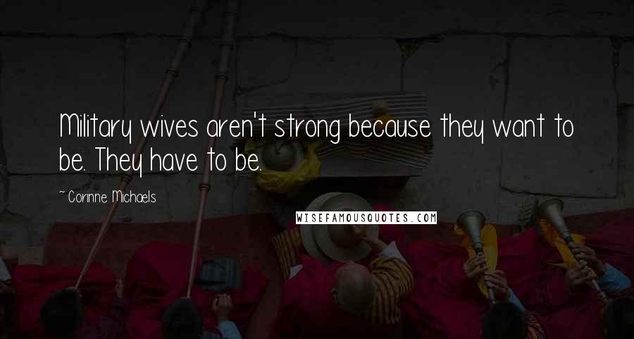 Corinne Michaels Quotes: Military wives aren't strong because they want to be. They have to be.