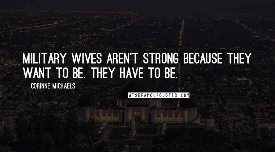 Corinne Michaels Quotes: Military wives aren't strong because they want to be. They have to be.