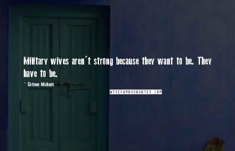Corinne Michaels Quotes: Military wives aren't strong because they want to be. They have to be.