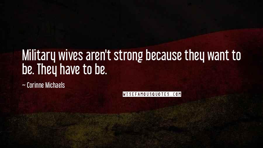 Corinne Michaels Quotes: Military wives aren't strong because they want to be. They have to be.