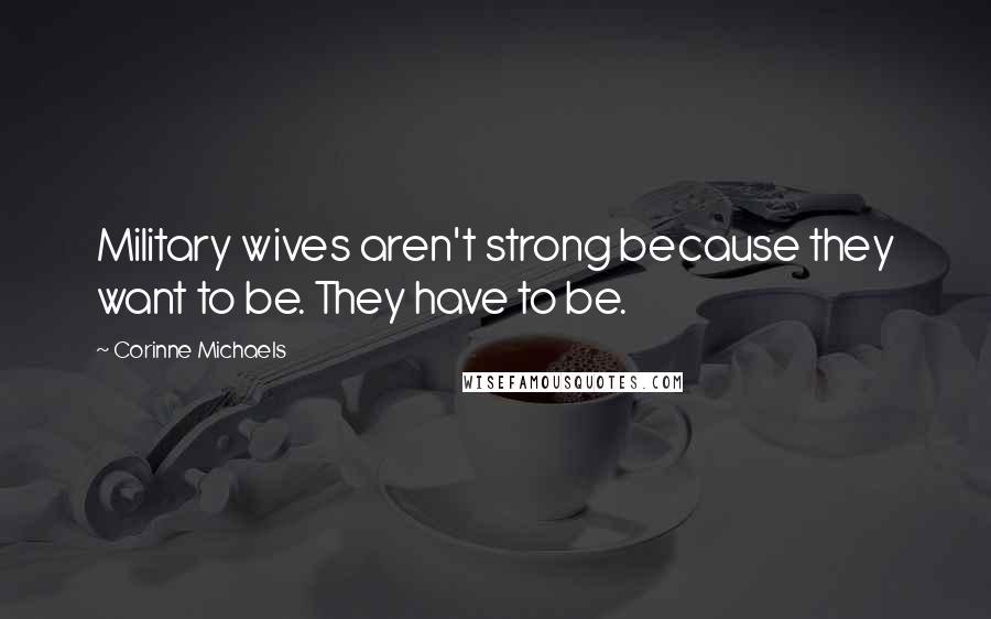 Corinne Michaels Quotes: Military wives aren't strong because they want to be. They have to be.