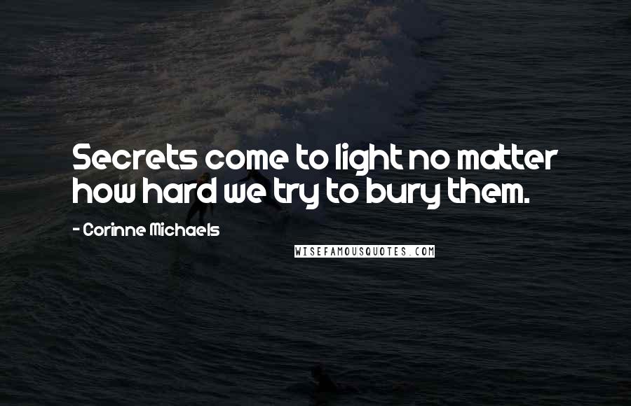 Corinne Michaels Quotes: Secrets come to light no matter how hard we try to bury them.