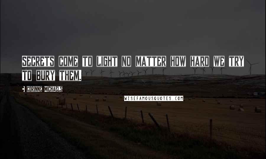 Corinne Michaels Quotes: Secrets come to light no matter how hard we try to bury them.