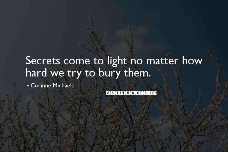 Corinne Michaels Quotes: Secrets come to light no matter how hard we try to bury them.