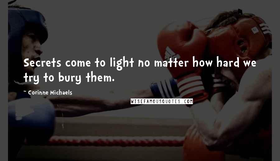 Corinne Michaels Quotes: Secrets come to light no matter how hard we try to bury them.