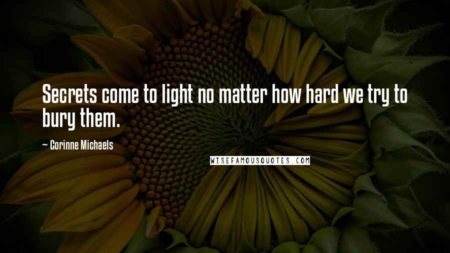 Corinne Michaels Quotes: Secrets come to light no matter how hard we try to bury them.