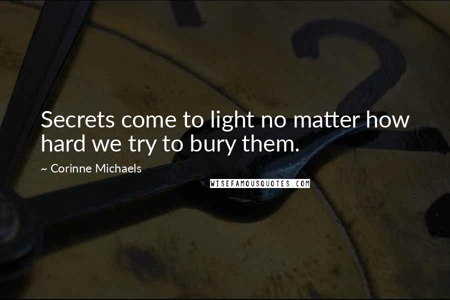 Corinne Michaels Quotes: Secrets come to light no matter how hard we try to bury them.