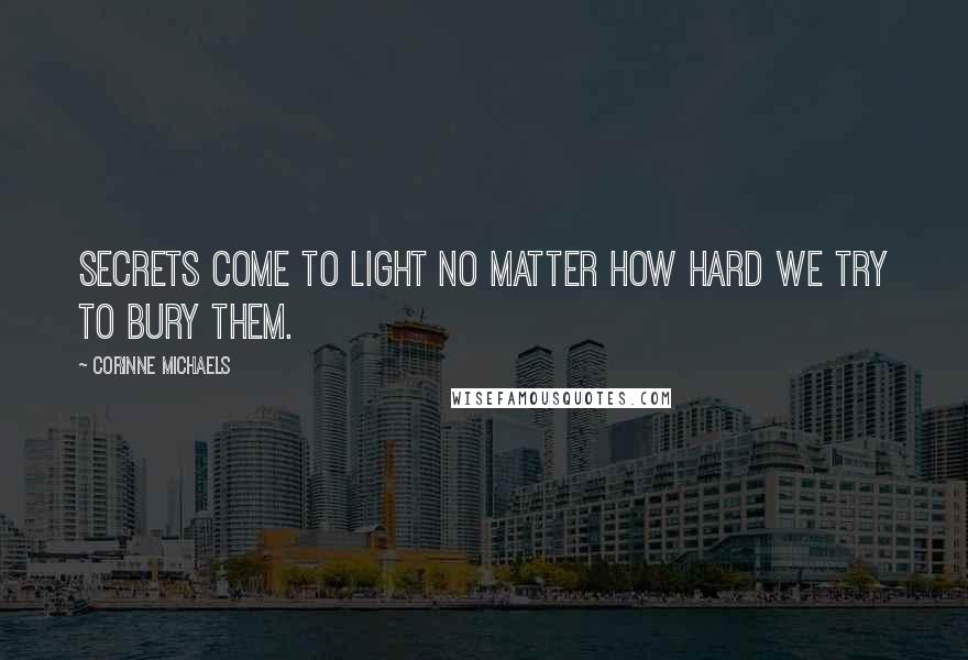 Corinne Michaels Quotes: Secrets come to light no matter how hard we try to bury them.