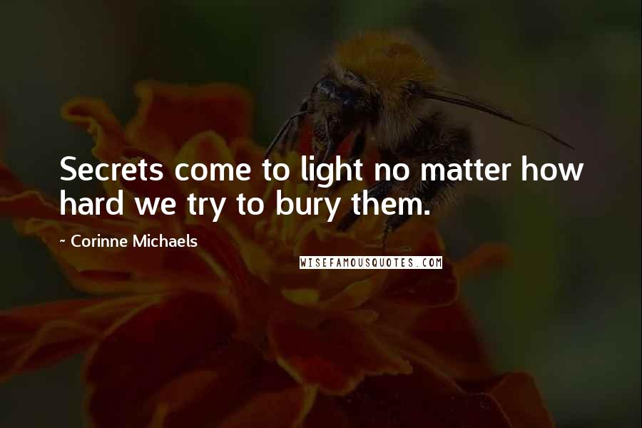 Corinne Michaels Quotes: Secrets come to light no matter how hard we try to bury them.