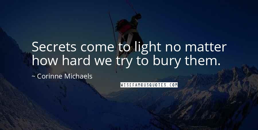 Corinne Michaels Quotes: Secrets come to light no matter how hard we try to bury them.