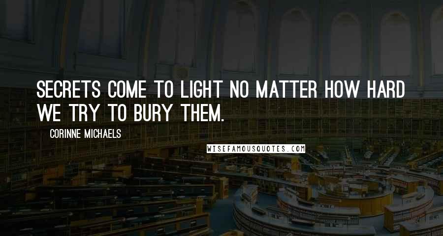 Corinne Michaels Quotes: Secrets come to light no matter how hard we try to bury them.