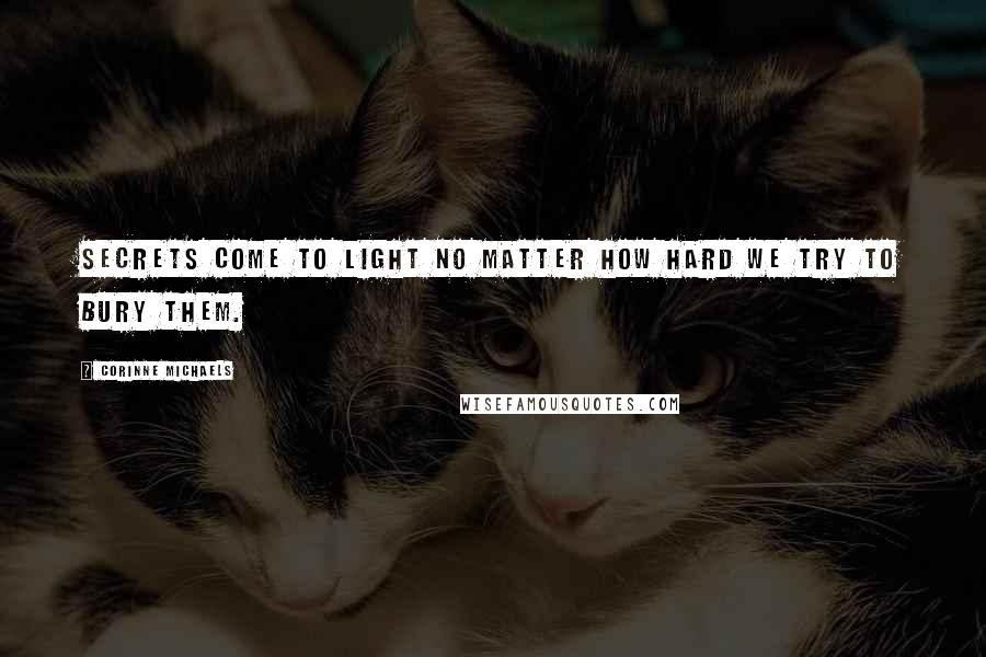 Corinne Michaels Quotes: Secrets come to light no matter how hard we try to bury them.