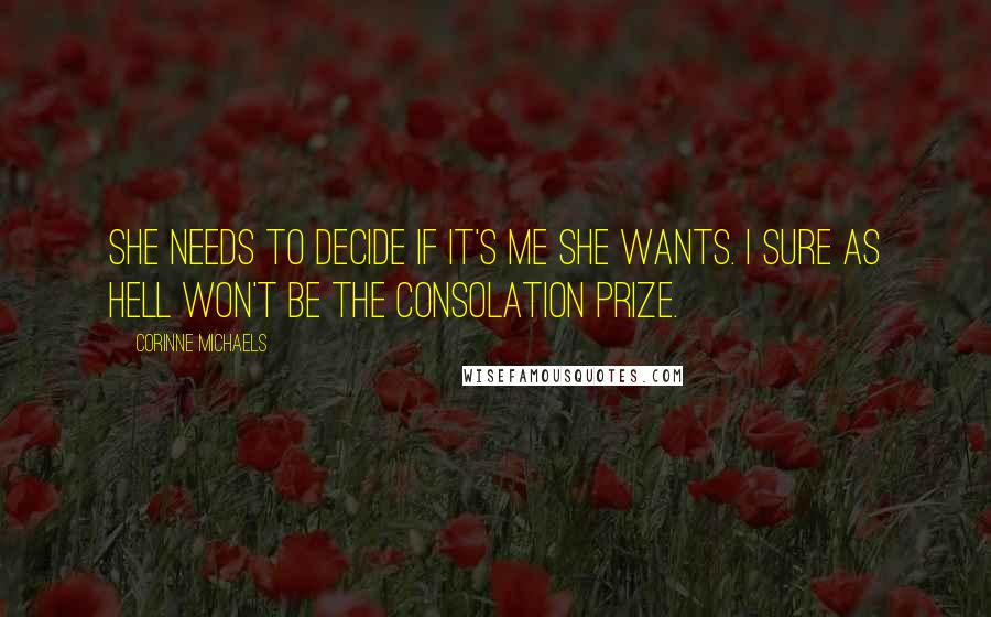 Corinne Michaels Quotes: She needs to decide if it's me she wants. I sure as hell won't be the consolation prize.