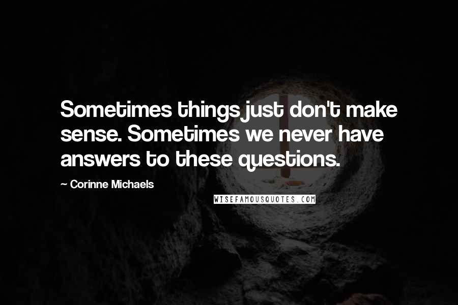 Corinne Michaels Quotes: Sometimes things just don't make sense. Sometimes we never have answers to these questions.