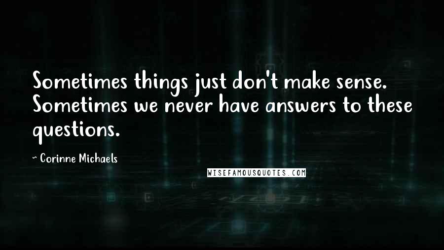 Corinne Michaels Quotes: Sometimes things just don't make sense. Sometimes we never have answers to these questions.