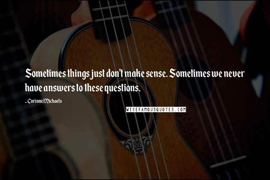 Corinne Michaels Quotes: Sometimes things just don't make sense. Sometimes we never have answers to these questions.