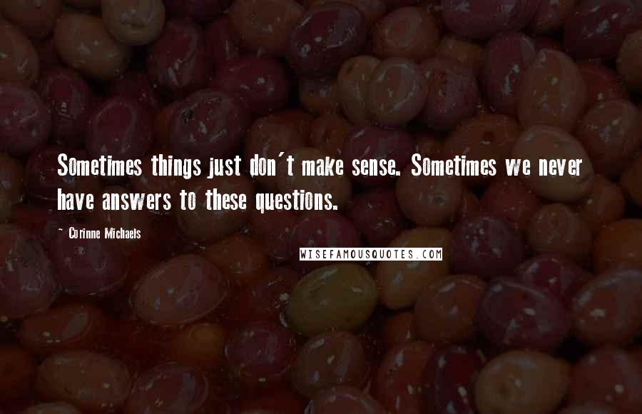 Corinne Michaels Quotes: Sometimes things just don't make sense. Sometimes we never have answers to these questions.