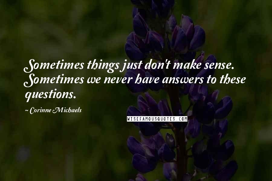 Corinne Michaels Quotes: Sometimes things just don't make sense. Sometimes we never have answers to these questions.