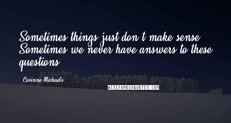 Corinne Michaels Quotes: Sometimes things just don't make sense. Sometimes we never have answers to these questions.