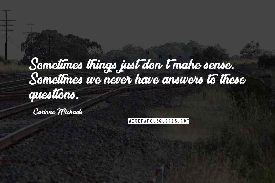 Corinne Michaels Quotes: Sometimes things just don't make sense. Sometimes we never have answers to these questions.