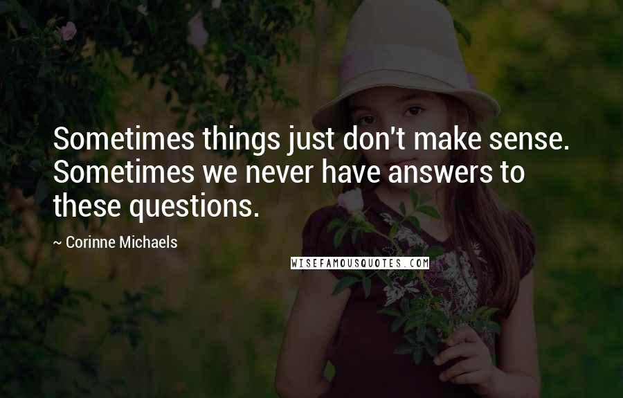 Corinne Michaels Quotes: Sometimes things just don't make sense. Sometimes we never have answers to these questions.