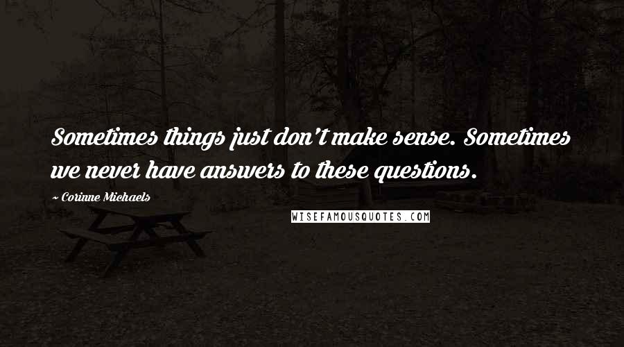 Corinne Michaels Quotes: Sometimes things just don't make sense. Sometimes we never have answers to these questions.