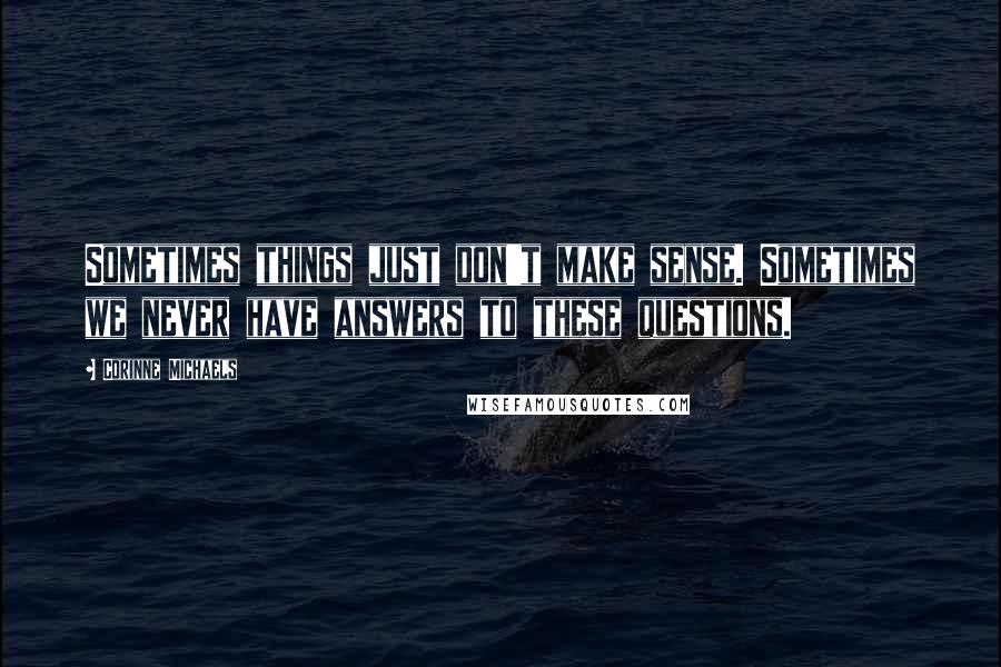 Corinne Michaels Quotes: Sometimes things just don't make sense. Sometimes we never have answers to these questions.