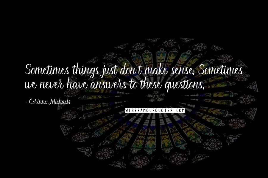 Corinne Michaels Quotes: Sometimes things just don't make sense. Sometimes we never have answers to these questions.