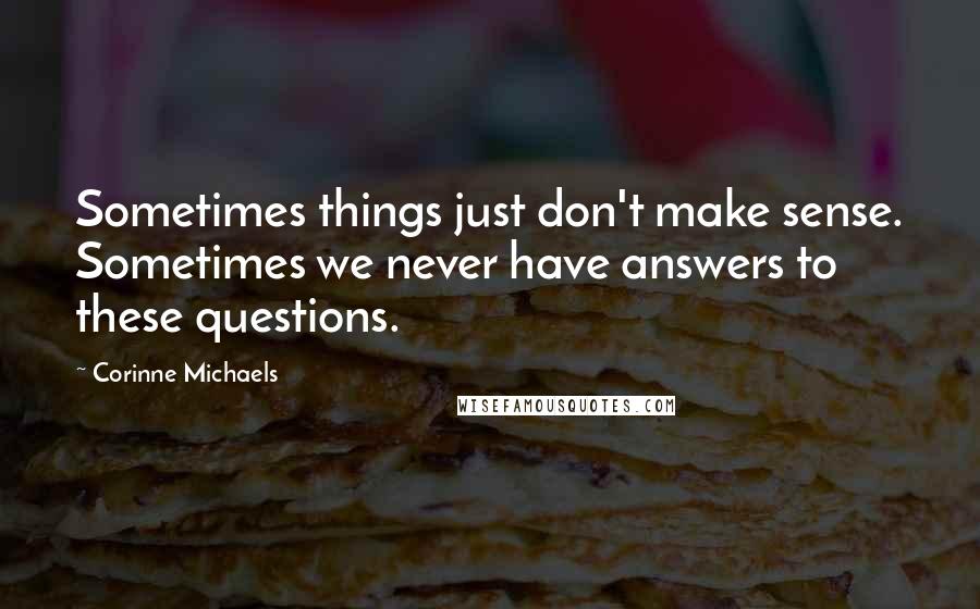 Corinne Michaels Quotes: Sometimes things just don't make sense. Sometimes we never have answers to these questions.