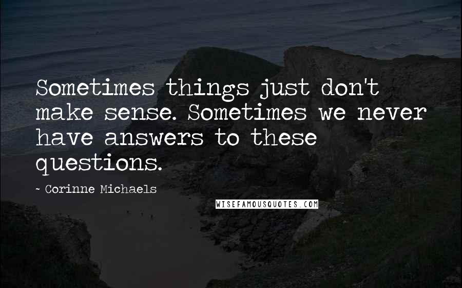 Corinne Michaels Quotes: Sometimes things just don't make sense. Sometimes we never have answers to these questions.