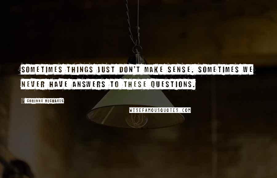 Corinne Michaels Quotes: Sometimes things just don't make sense. Sometimes we never have answers to these questions.