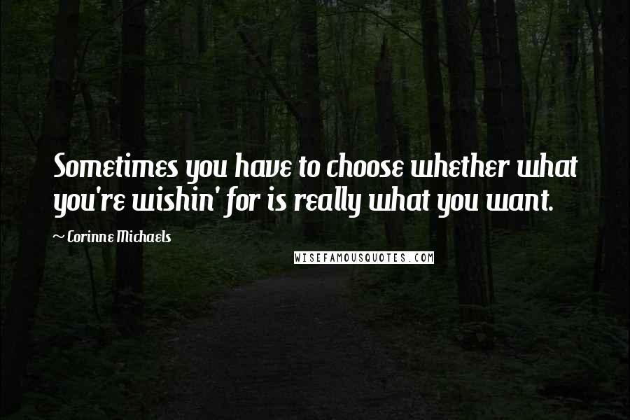 Corinne Michaels Quotes: Sometimes you have to choose whether what you're wishin' for is really what you want.