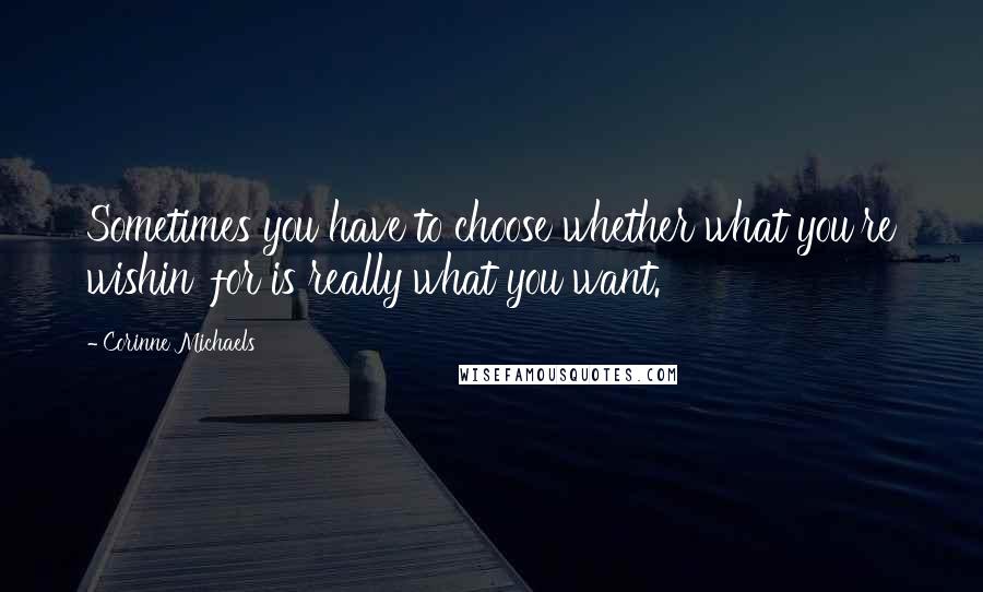 Corinne Michaels Quotes: Sometimes you have to choose whether what you're wishin' for is really what you want.