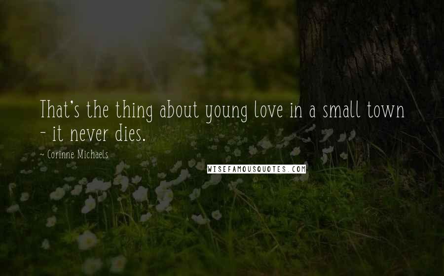 Corinne Michaels Quotes: That's the thing about young love in a small town - it never dies.