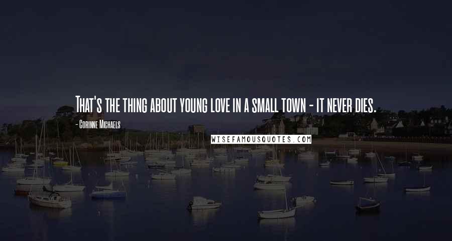 Corinne Michaels Quotes: That's the thing about young love in a small town - it never dies.