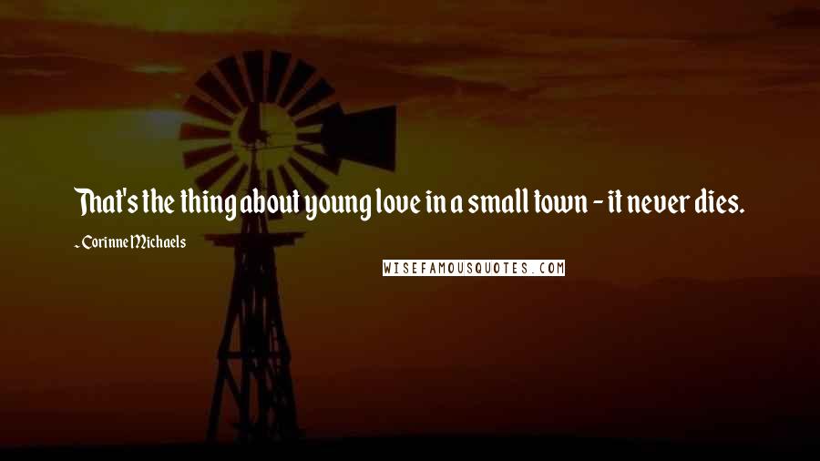 Corinne Michaels Quotes: That's the thing about young love in a small town - it never dies.