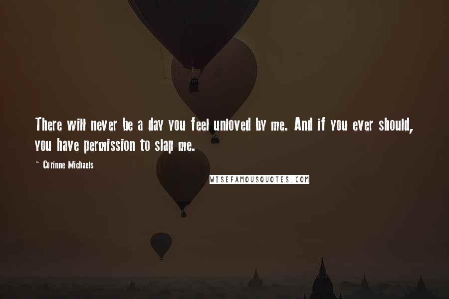 Corinne Michaels Quotes: There will never be a day you feel unloved by me. And if you ever should, you have permission to slap me.